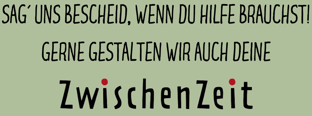 SAG´ UNS BESCHEID, WENN DU HILFE BRAUCHST! GERNE GESTALTEN WIR AUCH DEINE ZwischenZeit